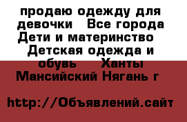 продаю одежду для девочки - Все города Дети и материнство » Детская одежда и обувь   . Ханты-Мансийский,Нягань г.